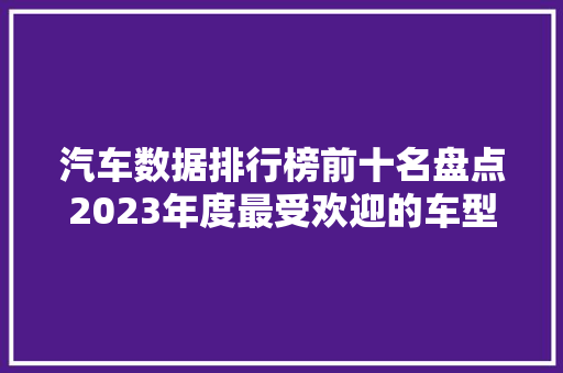 汽车数据排行榜前十名盘点2023年度最受欢迎的车型