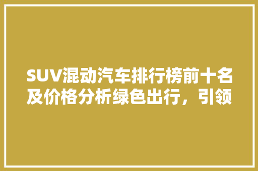 SUV混动汽车排行榜前十名及价格分析绿色出行，引领未来