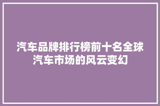 汽车品牌排行榜前十名全球汽车市场的风云变幻