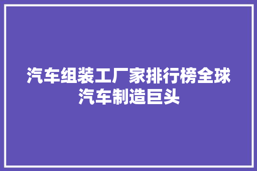汽车组装工厂家排行榜全球汽车制造巨头
