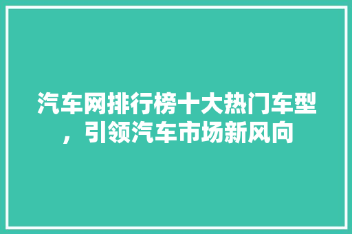 汽车网排行榜十大热门车型，引领汽车市场新风向