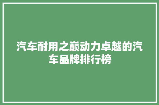汽车耐用之巅动力卓越的汽车品牌排行榜
