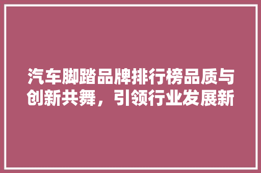 汽车脚踏品牌排行榜品质与创新共舞，引领行业发展新潮流