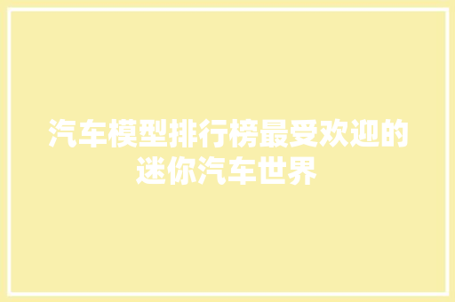 汽车模型排行榜最受欢迎的迷你汽车世界