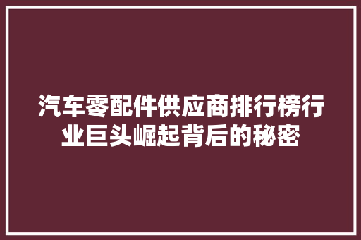 汽车零配件供应商排行榜行业巨头崛起背后的秘密
