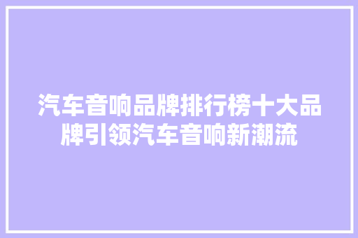 汽车音响品牌排行榜十大品牌引领汽车音响新潮流