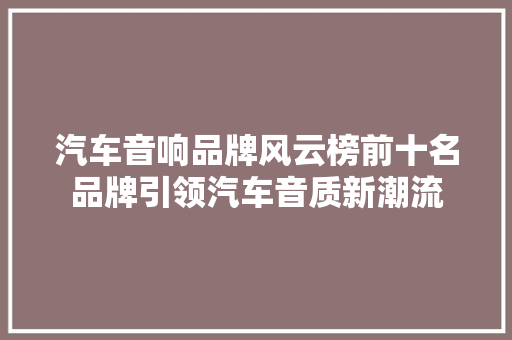 汽车音响品牌风云榜前十名品牌引领汽车音质新潮流