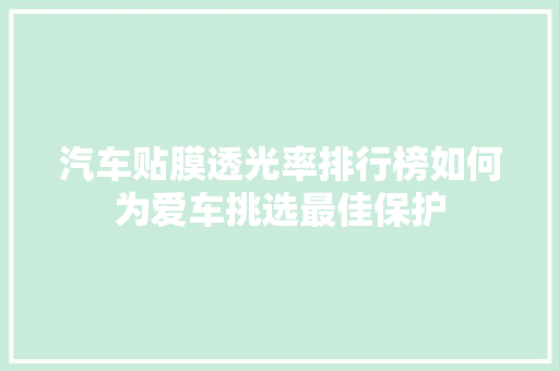 汽车贴膜透光率排行榜如何为爱车挑选最佳保护
