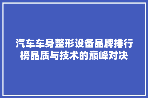 汽车车身整形设备品牌排行榜品质与技术的巅峰对决