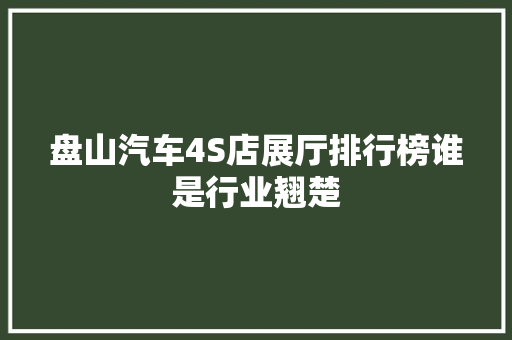 盘山汽车4S店展厅排行榜谁是行业翘楚