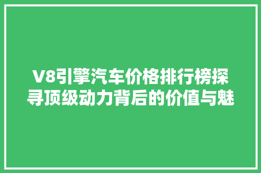 V8引擎汽车价格排行榜探寻顶级动力背后的价值与魅力
