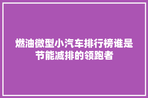 燃油微型小汽车排行榜谁是节能减排的领跑者