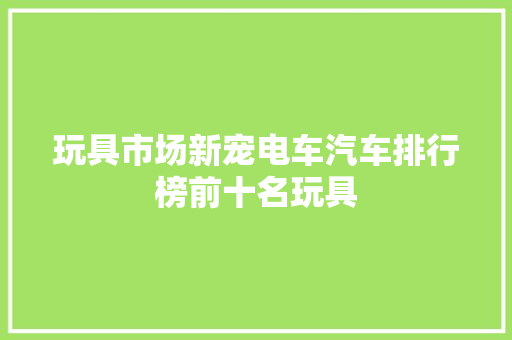 玩具市场新宠电车汽车排行榜前十名玩具