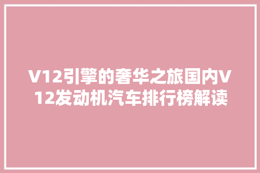 V12引擎的奢华之旅国内V12发动机汽车排行榜解读