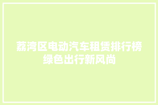 荔湾区电动汽车租赁排行榜绿色出行新风尚