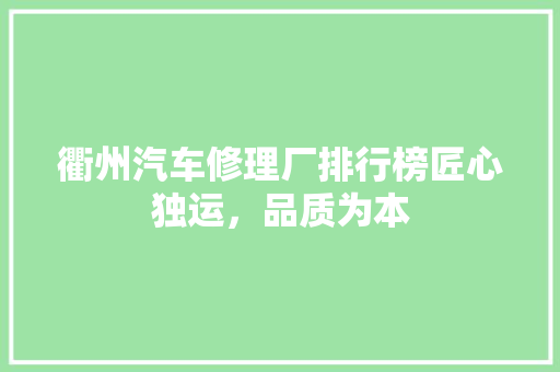 衢州汽车修理厂排行榜匠心独运，品质为本