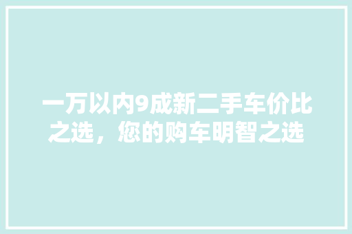 一万以内9成新二手车价比之选，您的购车明智之选