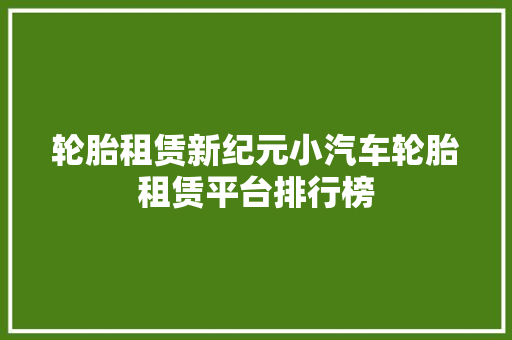 轮胎租赁新纪元小汽车轮胎租赁平台排行榜