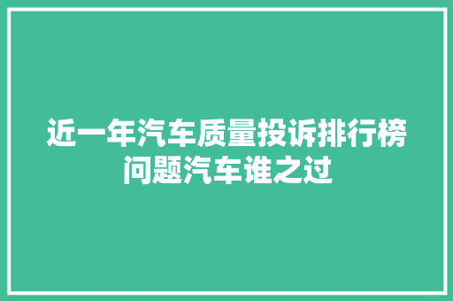 近一年汽车质量投诉排行榜问题汽车谁之过