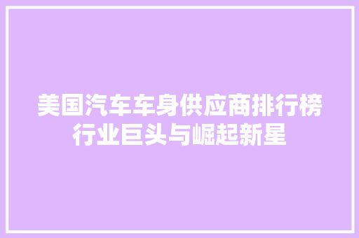 美国汽车车身供应商排行榜行业巨头与崛起新星