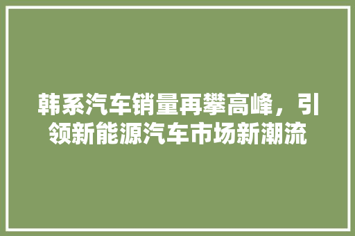 韩系汽车销量再攀高峰，引领新能源汽车市场新潮流
