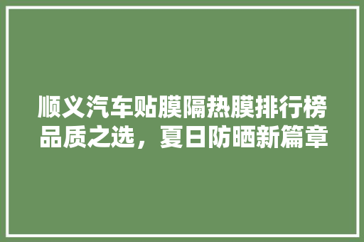 顺义汽车贴膜隔热膜排行榜品质之选，夏日防晒新篇章