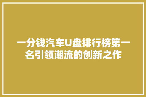 一分钱汽车U盘排行榜第一名引领潮流的创新之作
