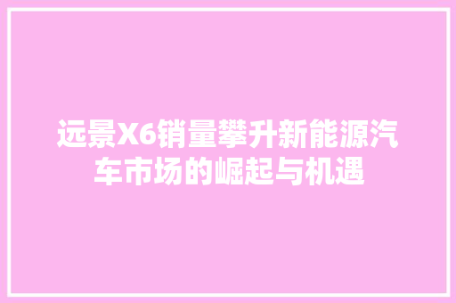 远景X6销量攀升新能源汽车市场的崛起与机遇