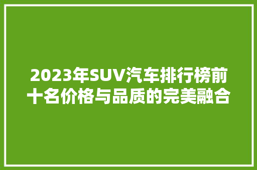 2023年SUV汽车排行榜前十名价格与品质的完美融合