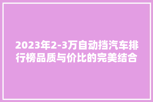 2023年2-3万自动挡汽车排行榜品质与价比的完美结合