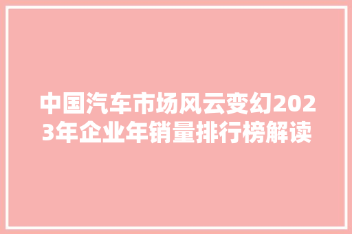 中国汽车市场风云变幻2023年企业年销量排行榜解读