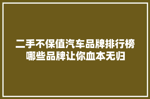 二手不保值汽车品牌排行榜哪些品牌让你血本无归