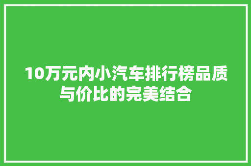 10万元内小汽车排行榜品质与价比的完美结合