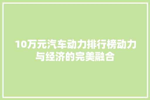 10万元汽车动力排行榜动力与经济的完美融合