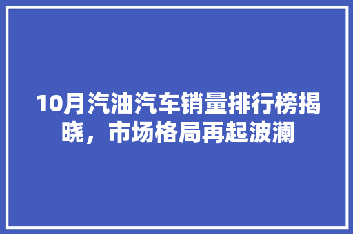 10月汽油汽车销量排行榜揭晓，市场格局再起波澜
