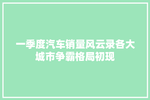 一季度汽车销量风云录各大城市争霸格局初现
