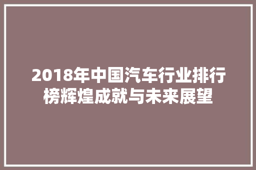 2018年中国汽车行业排行榜辉煌成就与未来展望