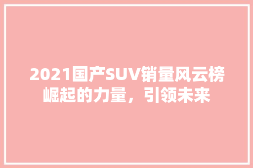 2021国产SUV销量风云榜崛起的力量，引领未来