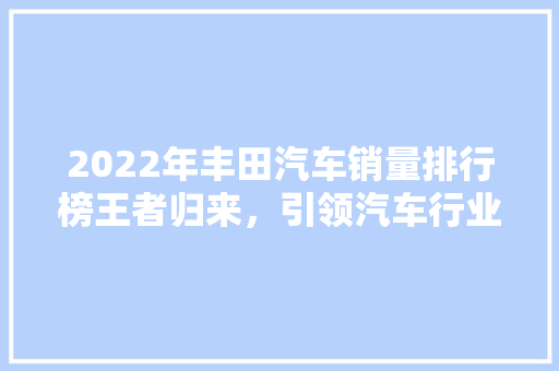 2022年丰田汽车销量排行榜王者归来，引领汽车行业新潮流