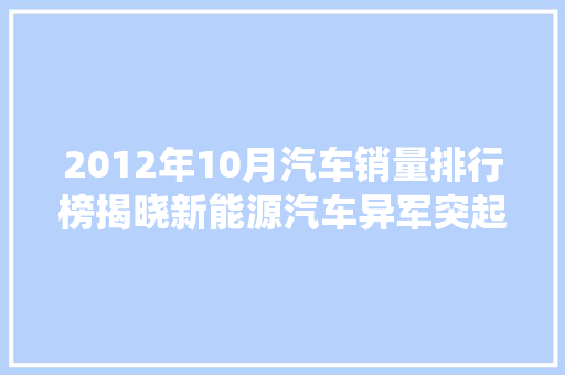 2012年10月汽车销量排行榜揭晓新能源汽车异军突起，传统车企面临挑战
