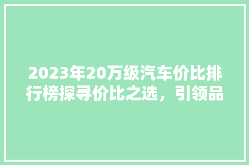2023年20万级汽车价比排行榜探寻价比之选，引领品质生活新风向
