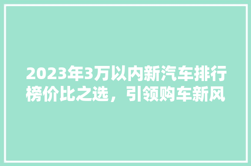 2023年3万以内新汽车排行榜价比之选，引领购车新风尚