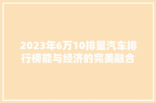 2023年6万10排量汽车排行榜能与经济的完美融合