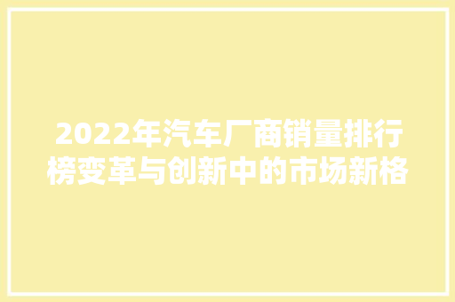 2022年汽车厂商销量排行榜变革与创新中的市场新格局