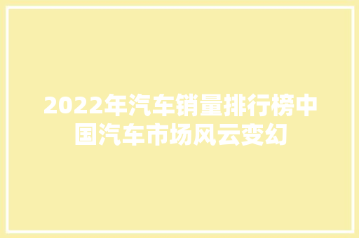 2022年汽车销量排行榜中国汽车市场风云变幻