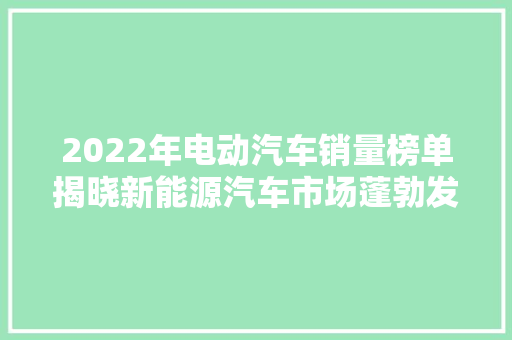 2022年电动汽车销量榜单揭晓新能源汽车市场蓬勃发展