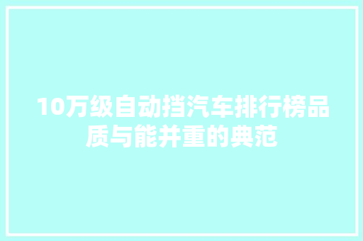 10万级自动挡汽车排行榜品质与能并重的典范