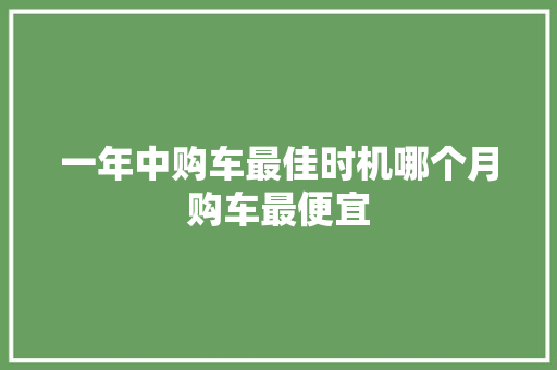 一年中购车最佳时机哪个月购车最便宜