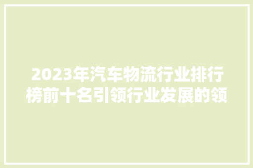 2023年汽车物流行业排行榜前十名引领行业发展的领军企业