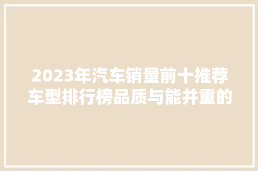 2023年汽车销量前十推荐车型排行榜品质与能并重的汽车之选